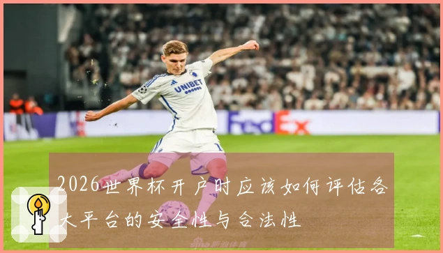 2026世界杯开户时应该如何评估各大平台的安全性与合法性