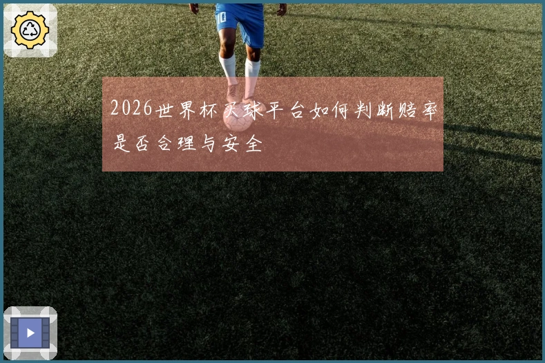 2026世界杯买球平台如何判断赔率是否合理与安全